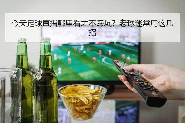 今天足球直播哪里看才不踩坑？老球迷常用这几招