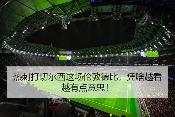 热刺打切尔西这场伦敦德比，凭啥越看越有点意思！（leyu）