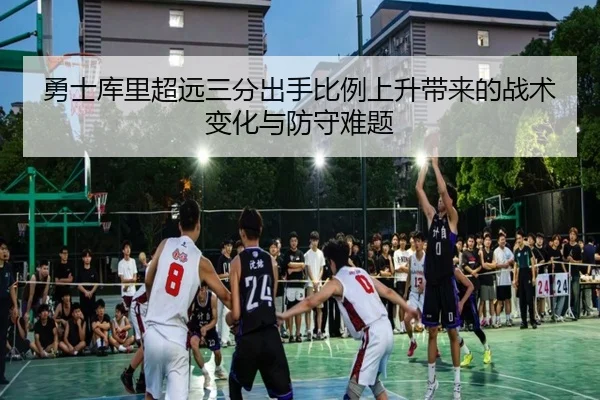 勇士库里超远三分出手比例上升带来的战术变化与防守难题