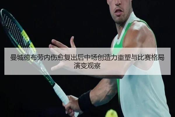 曼城德布劳内伤愈复出后中场创造力重塑与比赛格局演变观察