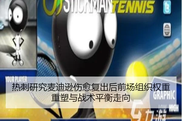 热刺研究麦迪逊伤愈复出后前场组织权重重塑与战术平衡走向（leyu）