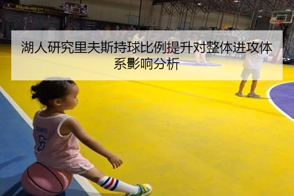 湖人研究里夫斯持球比例提升对整体进攻体系影响分析（leyu）