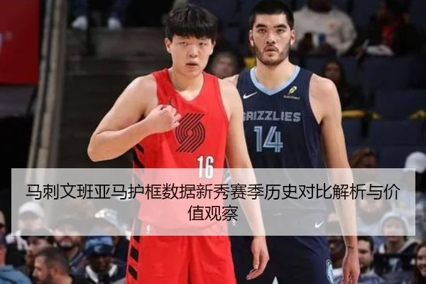 马刺文班亚马护框数据新秀赛季历史对比解析与价值观察（leyu）