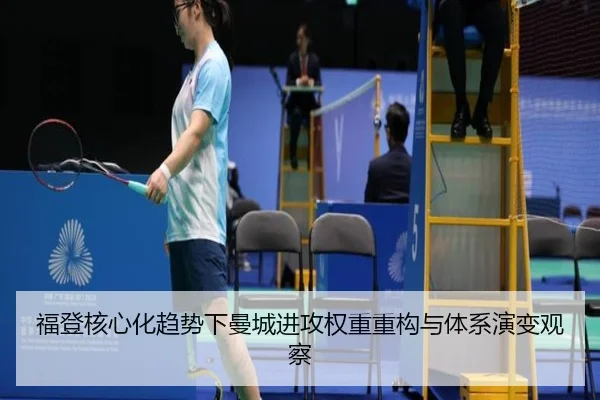 福登核心化趋势下曼城进攻权重重构与体系演变观察（leyu）