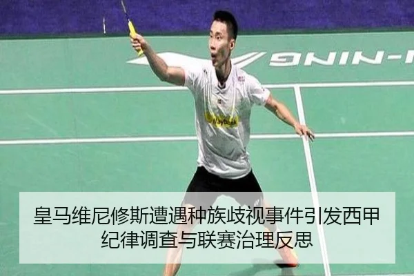 皇马维尼修斯遭遇种族歧视事件引发西甲纪律调查与联赛治理反思（leyu）