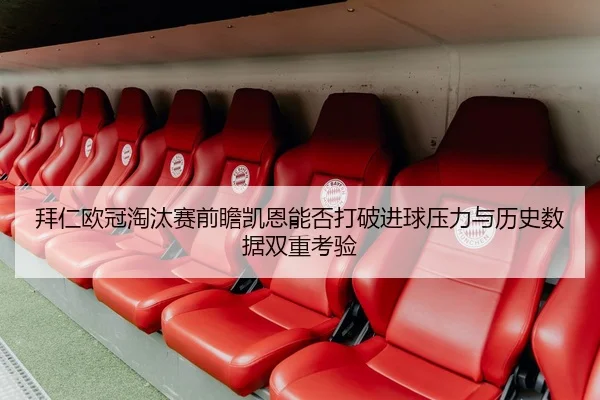 拜仁欧冠淘汰赛前瞻凯恩能否打破进球压力与历史数据双重考验