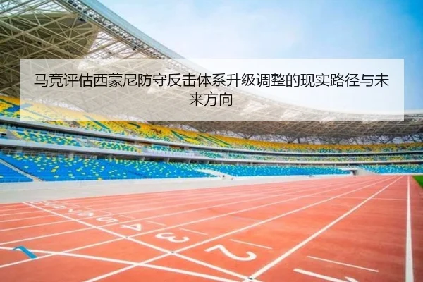 马竞评估西蒙尼防守反击体系升级调整的现实路径与未来方向