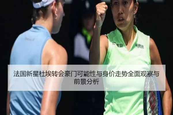 法国新星杜埃转会豪门可能性与身价走势全面观察与前景分析