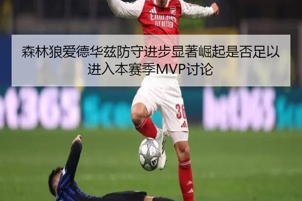 森林狼爱德华兹防守进步显著崛起是否足以进入本赛季MVP讨论 - leyu